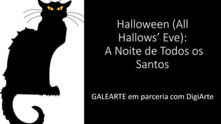 Halloween (All
Hallows’ Eve):
A Noite de Todos os
Santos
GALEARTE em parceria com DigiArte
 