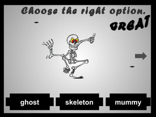 Choose the right option.
mummyskeletonghost
 