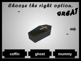 Choose the right option.
ghostcoffin mummy
 