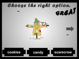 Choose the right option.
candy scarecrowcookies
 