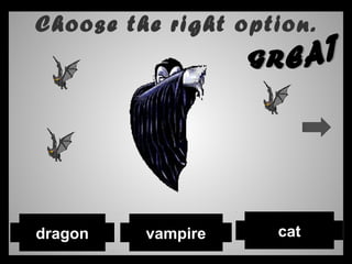 Choose the right option.
catvampiredragon
 