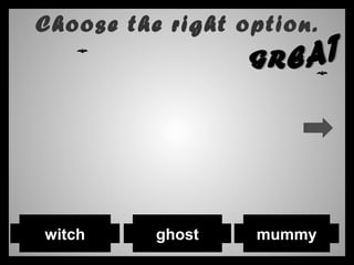 Choose the right option.
witch ghost mummy
 