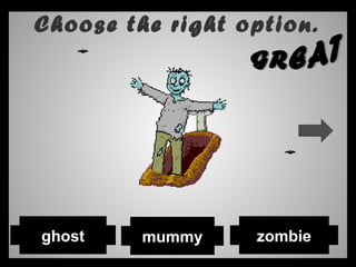 Choose the right option.
mummy zombieghost
 