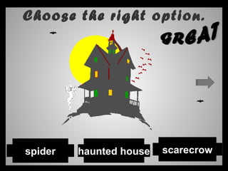 Choose the right option.
scarecrowhaunted housespider
 