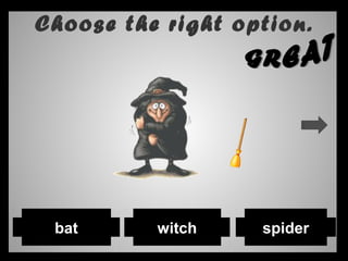 Choose the right option.
spiderwitchbat
 