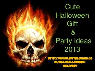 Cute
Halloween
Gift
&
Party Ideas
2013
http://www.giftblooms.co
m/USA/Halloween-
Delivery
 