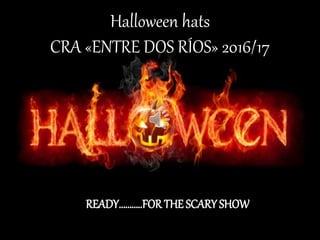 Halloween hats
CRA «ENTRE DOS RÍOS» 2016/17
READY………..FOR THE SCARY SHOW
 