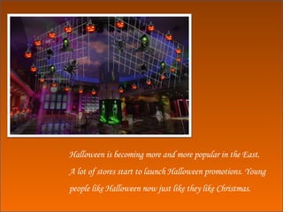 Halloween is becoming more and more popular in the East. A lot of stores start to launch Halloween promotions. Young people like Halloween now just like they like Christmas. 