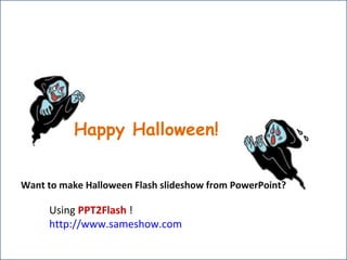 Ha Happy Halloween!  Using  PPT2Flash  ! http://www.sameshow.com Want to make Halloween Flash slideshow from PowerPoint? 