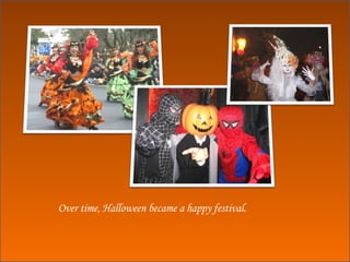 Over time, Halloween became a happy festival. 