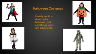 Halloween Costumes
Usually just kids
dress up for
halloween, but
sometimes teens
and adults do to.

 
