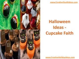 www.CreativeYouthIdeas.com 
Halloween 
Ideas - 
Cupcake Faith 
www.CreativeHolidayIdeas.com 
 