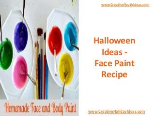 www.CreativeYouthIdeas.com 
Halloween 
Ideas - 
Face Paint 
Recipe 
www.CreativeHolidayIdeas.com 
 