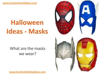 www.CreativeYouthIdeas.com 
Halloween 
Ideas - Masks 
What are the masks 
we wear? 
www.CreativeHolidayIdeas.com 
 