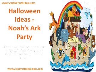 www.CreativeYouthIdeas.com 
Halloween 
Ideas - 
Noah’s Ark 
Party 
www.CreativeHolidayIdeas.com 
 