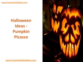 www.CreativeYouthIdeas.com 
Halloween 
Ideas - 
Pumpkin 
Picasso 
www.CreativeHolidayIdeas.com 
 