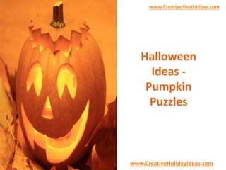 www.CreativeYouthIdeas.com 
Halloween 
Ideas - 
Pumpkin 
Puzzles 
www.CreativeHolidayIdeas.com 
 