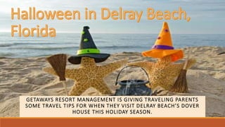GETAWAYS RESORT MANAGEMENT IS GIVING TRAVELING PARENTS
SOME TRAVEL TIPS FOR WHEN THEY VISIT DELRAY BEACH’S DOVER
HOUSE THIS HOLIDAY SEASON.
 