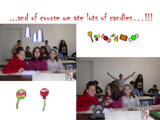 ...and of course we ate lots of candies…!!!

 