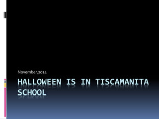 November,2014 
HALLOWEEN IS IN TISCAMANITA 
SCHOOL 
 