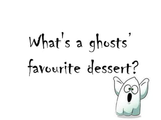 What's a ghosts favouritedessert? 