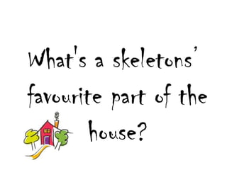 What's a skeletons favouritepart of thehouse? 