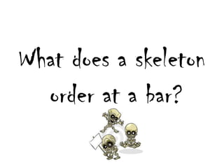 Whatdoes a skeletonorder at a bar?