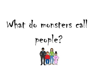 What do monsterscallpeople?