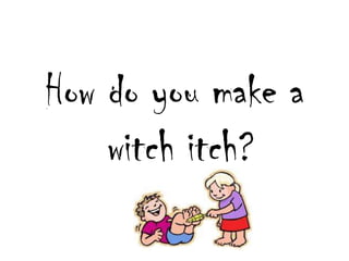 How do youmake a witchitch?