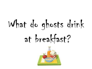 What do ghostsdrink at breakfast?
