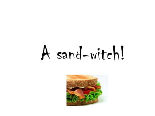 			A sand-witch!