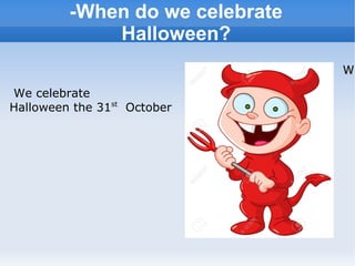 -When do we celebrate
Halloween?
We celebrate
Halloween the 31st
October
WhWh
 