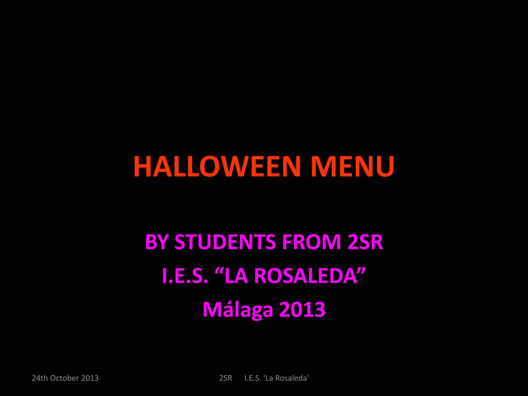 HALLOWEEN MENU
BY STUDENTS FROM 2SR
I.E.S. “LA ROSALEDA”
Málaga 2013
24th October 2013
2SR
I.E.S. 'La Rosaleda'