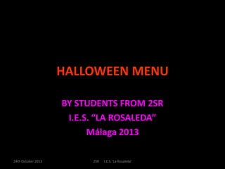 HALLOWEEN MENU
BY STUDENTS FROM 2SR
I.E.S. “LA ROSALEDA”
Málaga 2013
24th October 2013

2SR

I.E.S. 'La Rosaleda'

 