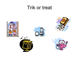 Trik or treat
 