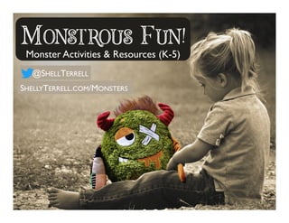 MONSTROUS FUN!
Monster Activities & Resources (K-5)
@SHELLTERRELL
SHELLYTERRELL.COM/MONSTERS
 