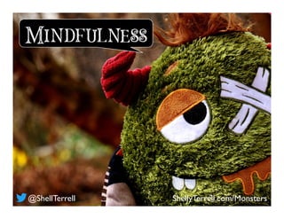 Mindfulness
@ShellTerrell ShellyTerrell.com/Monsters
 