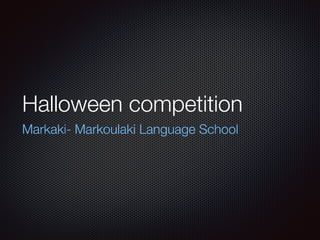 Halloween competition
Markaki- Markoulaki Language School
 