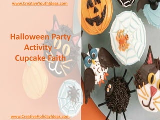 Halloween Party
Activity -
Cupcake Faith
www.CreativeYouthIdeas.com
www.CreativeHolidayIdeas.com
 