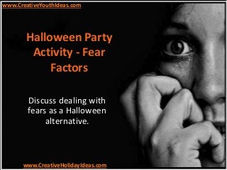 Halloween Party
Activity - Fear
Factors
Discuss dealing with
fears as a Halloween
alternative.
www.CreativeYouthIdeas.com
www.CreativeHolidayIdeas.com
 