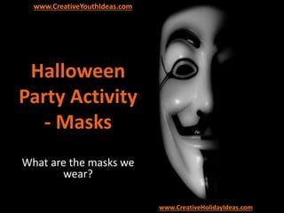 Halloween
Party Activity
- Masks
What are the masks we
wear?
www.CreativeYouthIdeas.com
www.CreativeHolidayIdeas.com
 