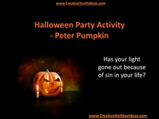 www.CreativeYouthIdeas.com
www.CreativeHolidayIdeas.com
Halloween Party Activity
- Peter Pumpkin
Has your light
gone out because
of sin in your life?
 