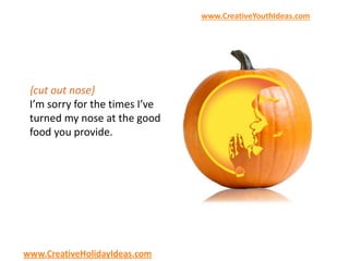 www.CreativeYouthIdeas.com
www.CreativeHolidayIdeas.com
{cut out nose}
I’m sorry for the times I’ve
turned my nose at the good
food you provide.
 