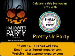 Celebrate this Halloween 
Party with 
Phone no. - +91-522-4063394 
Email - sales@prettyurparty.com 
Website – http://prettyurparty.com 
 