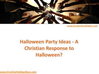 Halloween Party Ideas - A
Christian Response to
Halloween?
www.CreativeYouthIdeas.com
www.CreativeHolidayIdeas.com
 