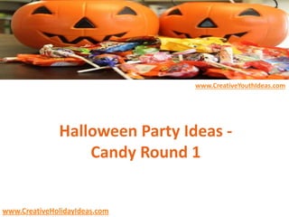 www.CreativeYouthIdeas.com
www.CreativeHolidayIdeas.com
Halloween Party Ideas -
Candy Round 1
 