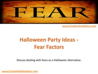 Halloween Party Ideas -
Fear Factors
Discuss dealing with fears as a Halloween alternative.
www.CreativeYouthIdeas.com
www.CreativeHolidayIdeas.com
 