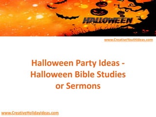 www.CreativeYouthIdeas.com
www.CreativeHolidayIdeas.com
Halloween Party Ideas -
Halloween Bible Studies
or Sermons
 