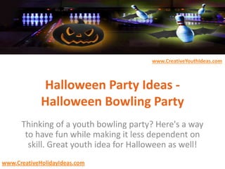 www.CreativeYouthIdeas.com
www.CreativeHolidayIdeas.com
Halloween Party Ideas -
Halloween Bowling Party
Thinking of a youth bowling party? Here's a way
to have fun while making it less dependent on
skill. Great youth idea for Halloween as well!
 