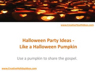 Halloween Party Ideas -
Like a Halloween Pumpkin
Use a pumpkin to share the gospel.
www.CreativeYouthIdeas.com
www.CreativeHolidayIdeas.com
 